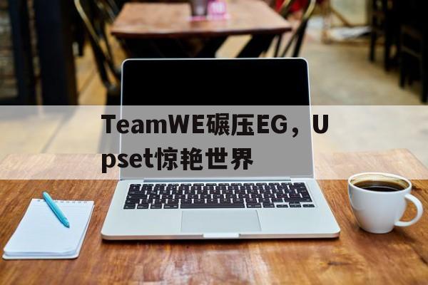 TeamWE碾压EG，Upset惊艳世界的简单介绍